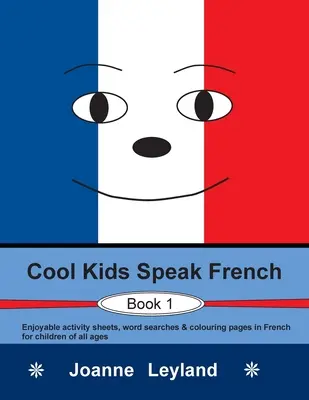 Cool Kids Speak French - Book 1: Zábavné listy s aktivitami, hledání slovíček a omalovánky ve francouzštině pro děti všech věkových kategorií. - Cool Kids Speak French - Book 1: Enjoyable activity sheets, word searches & colouring pages in French for children of all ages