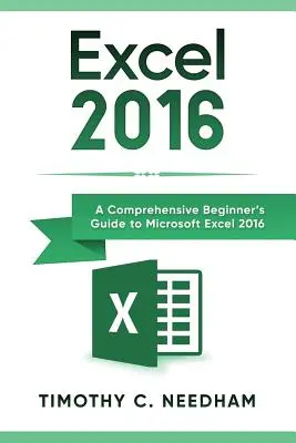 Excel 2016: Komplexní průvodce pro začátečníky programem Microsoft Excel 2016. - Excel 2016: A Comprehensive Beginner's Guide to Microsoft Excel 2016