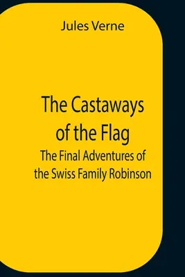 Trosečníci na vlajce; závěrečná dobrodružství švýcarské rodiny Robinsonů - The Castaways Of The Flag; The Final Adventures Of The Swiss Family Robinson