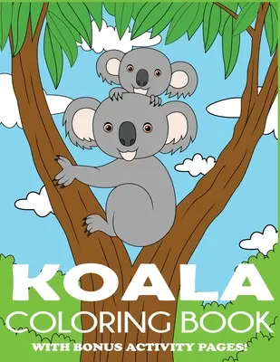 Omalovánky koaly: Omalovánky medvídka koaly pro děti s bonusovými stránkami s aktivitami - Koala Coloring Book: Koala Bear Coloring Book for Kids with Bonus Activity Pages