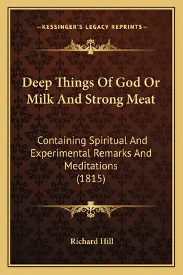 Hluboké věci Boží aneb Mléko a silné maso: Obsahující duchovní a experimentální poznámky a meditace (1815) - Deep Things Of God Or Milk And Strong Meat: Containing Spiritual And Experimental Remarks And Meditations (1815)