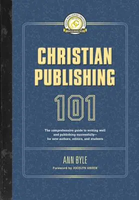Křesťanské nakladatelství 101: Komplexní průvodce dobrým psaním a úspěšným publikováním - pro začínající autory, editory a studenty - Christian Publishing 101: The comprehensive guide to writing well and publishing successfully--for new authors, editors, and students