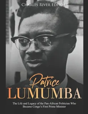 Patrice Lumumba: Patumba: Život a odkaz panafrického politika, který se stal prvním konžským premiérem - Patrice Lumumba: The Life and Legacy of the Pan-African Politician Who Became Congo's First Prime Minister