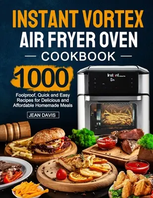 Instant Vortex Air Fryer Oven Cookbook: Kuchařka pro okamžité fritování ve fritéze: Knížka: 1000 spolehlivých, rychlých a snadných receptů na chutná a cenově dostupná domácí jídla. - Instant Vortex Air Fryer Oven Cookbook: 1000 Foolproof, Quick and Easy Recipes for Delicious and Affordable Homemade Meals