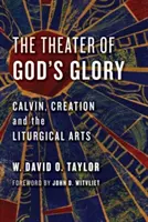 Divadlo Boží slávy: Kalvín, stvoření a liturgické umění: síla Boží slávy: divadlo Božího stvoření. - Theater of God's Glory: Calvin, Creation, and the Liturgical Arts