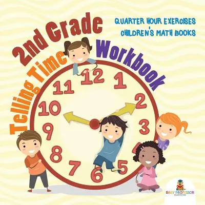 Pracovní sešit pro 2. třídu na určování času: Cvičení na čtvrthodiny Dětské sešity k matematice - 2nd Grade Telling Time Workbook: Quarter Hour Exercises Children's Math Books