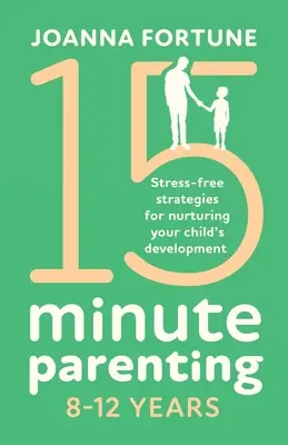 15minutové rodičovství 8-12 let: Bezstresové strategie, jak pečovat o vývoj vašeho dítěte. - 15-Minute Parenting 8-12 Years: Stress-free strategies for nurturing your child's development