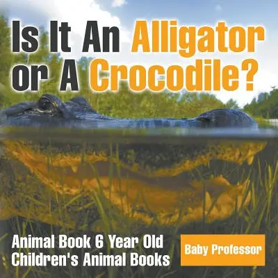Je to aligátor nebo krokodýl? Kniha o zvířatech pro 6 let - Dětské knihy o zvířatech - Is It An Alligator or A Crocodile? Animal Book 6 Year Old - Children's Animal Books