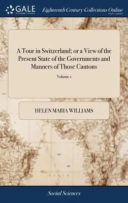 A Tour in Switzerland; Or a View of the Present State of the Governments and Manners of Those Cantons: Se srovnávacími náčrty současného stavu - A Tour in Switzerland; Or a View of the Present State of the Governments and Manners of Those Cantons: With Comparative Sketches of the Present State