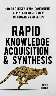 Rychlé získávání a syntéza znalostí: Jak se rychle naučit, pochopit, použít a osvojit si nové informace a dovednosti - Rapid Knowledge Acquisition & Synthesis: How to Quickly Learn, Comprehend, Apply, and Master New Information and Skills