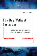 Den bez včerejška: Lemaitre, Einstein a zrození moderní kosmologie: Den bez včerejška (Lemaitre, Einstein a zrod moderní kosmologie). - The Day Without Yesterday: Lemaitre, Einstein, and the Birth of Modern Cosmology