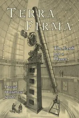 Terra Firma: Země není planeta, dokázáno na základě Písma, rozumu a faktů - Terra Firma: The Earth Not a Planet, Proved from Scripture, Reason, and Fact