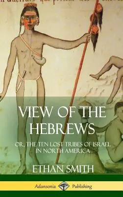 Pohled na Hebrejce: aneb, Deset ztracených izraelských kmenů v Severní Americe (tvrdá vazba) - View of the Hebrews: or, The Ten Lost Tribes of Israel in North America (Hardcover)
