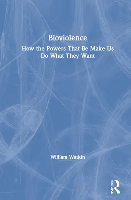 Bioviolence: Jak nás mocní nutí dělat to, co chtějí. - Bioviolence: How the Powers That Be Make Us Do What They Want