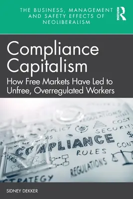 Kapitalismus dodržování předpisů: Jak svobodné trhy vedly k nesvobodě a nadměrné regulaci pracovníků - Compliance Capitalism: How Free Markets Have Led to Unfree, Overregulated Workers