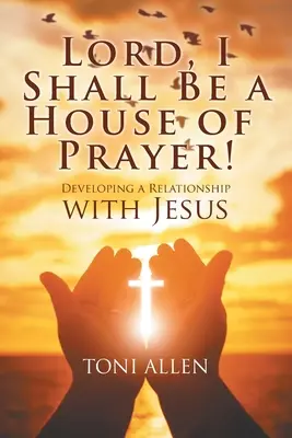 Pane, budu modlitebnou! Rozvíjení vztahu s Ježíšem - Lord, I Shall Be a House of Prayer!: Developing a Relationship with Jesus