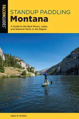 Stojanové pádlování Montana: Průvodce po nejlepších řekách, jezerech a národních parcích v Montaně. - Standup Paddling Montana: A Guide to the Best Rivers, Lakes, and National Parks in the Region