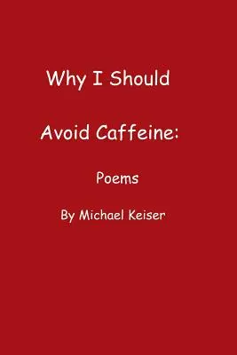 Proč bych se měl vyhýbat kofeinu: Básně Michaela Keisera - Why I Should Avoid Caffeine: Poems by Michael Keiser