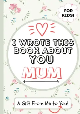 Tuhle knihu jsem napsal o tobě, mami: Dětská dárková kniha pro výjimečnou maminku - ideální pro děti - 7 x 10 palců - I Wrote This Book About You Mum: A Child's Fill in The Blank Gift Book For Their Special Mum - Perfect for Kid's - 7 x 10 inch