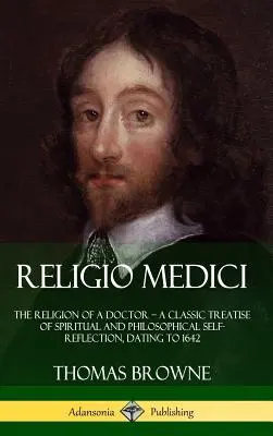 Religio Medici: Náboženství lékaře - klasické pojednání o duchovní a filozofické sebereflexi z roku 1642 (Hardcove - Religio Medici: The Religion of a Doctor - a Classic Treatise of Spiritual and Philosophical Self-Reflection, dating to 1642 (Hardcove