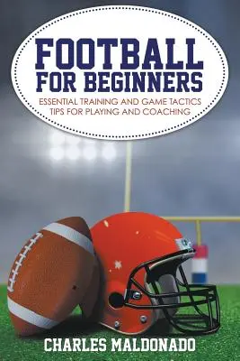 Fotbal pro začátečníky: Základní tréninkové a herní taktiky pro hraní a trénování. - Football For Beginners: Essential Training and Game Tactics Tips For Playing and Coaching