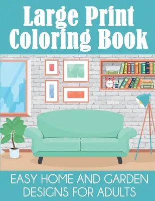 Omalovánky pro velký tisk: Snadné vzory domů a zahrad pro dospělé - Large Print Coloring Book: Easy Home and Garden Designs for Adults