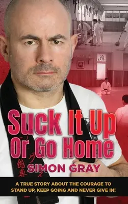Sát, nebo jít domů: A True Story About The Courage To Stand Up, Keep Going And Never Give In! - Suck It Up Or Go Home: A True Story About The Courage To Stand Up, Keep Going And Never Give In!