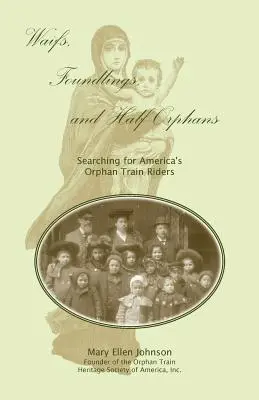 Waifs, Foundlings, and Half-Orphans: Pátrání po amerických jezdcích sirotčího vlaku: sirotci a polosirotci: Pátrání po amerických jezdcích sirotčího vlaku - Waifs, Foundlings, and Half-Orphans: Searching for America's Orphan Train Riders