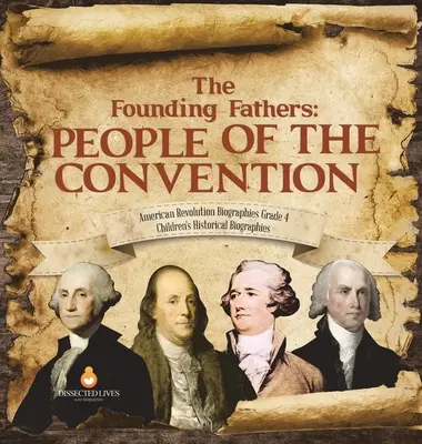 Otcové zakladatelé: Otcové zakladatelé: Lidé z Konventu - Životopisy o americké revoluci Třída 4 - Dětské historické životopisy - The Founding Fathers: People of the Convention - American Revolution Biographies Grade 4 - Children's Historical Biographies