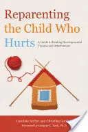 Reparenting the Child Who Hurts: Reparenting the Child Who Hurts (Reparenting dítěte, které trpí): Průvodce léčením vývojových traumat a připoutaností - Reparenting the Child Who Hurts: A Guide to Healing Developmental Trauma and Attachments
