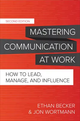 Zvládnutí komunikace v práci, druhé vydání: Jak vést, řídit a ovlivňovat, druhé vydání. - Mastering Communication at Work, Second Edition: How to Lead, Manage, and Influence