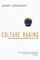 Tvorba kultury: Znovuobjevení našeho tvůrčího poslání - Culture Making: Recovering Our Creative Calling