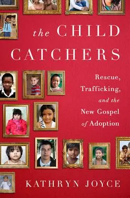 Lovci dětí: Záchrana, obchodování s lidmi a nové evangelium adopce - The Child Catchers: Rescue, Trafficking, and the New Gospel of Adoption