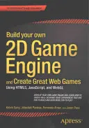 Sestavte si vlastní 2D herní engine a vytvářejte skvělé webové hry: Vydejte se na cestu k vytvoření herní hry a využijte Html5, Javascript a Webgl. - Build Your Own 2D Game Engine and Create Great Web Games: Using Html5, Javascript, and Webgl