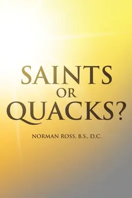Svatí nebo šarlatáni? Výklad dobrých a špatných stránek historie, vzdělání a praxe chiropraktiků. - Saints or Quacks?: An Exposition of the Good and the Bad of the History, Education, and Practice of Chiropractic