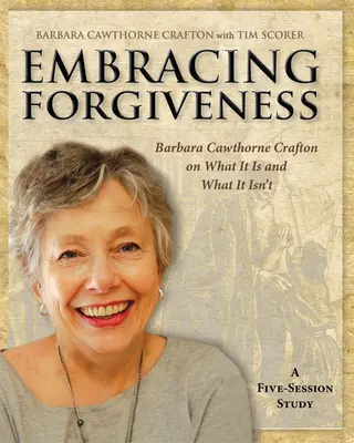 Přijmout odpuštění - pracovní sešit pro účastníky: Barbara Cawthorne Craftonová o tom, co to je a co to není. - Embracing Forgiveness - Participant Workbook: Barbara Cawthorne Crafton on What It Is and What It Isn't