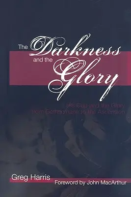 Temnota a sláva: Jeho kalich a sláva od Getseman po nanebevstoupení - The Darkness and the Glory: His Cup and the Glory from Gethsemane to the Ascension