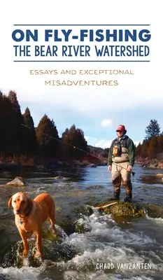 O muškaření v povodí Medvědí řeky: Na muškaření: Eseje a výjimečná neštěstí. - On Fly-Fishing the Bear River Watershed: Essays and Exceptional Misadventures