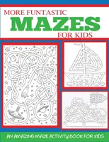 Další zábavná bludiště pro děti 4-10 let: Úžasná kniha aktivit s bludištěm pro děti - More Funtastic Mazes for Kids 4-10: An Amazing Maze Activity Book for Kids