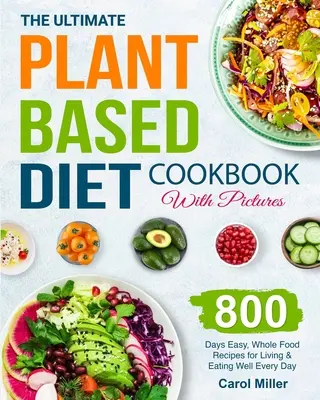 The Ultimate Plant-Based Diet Cookbook with Pictures: Snadné recepty z plnohodnotných potravin pro každodenní zdravý život a stravování: 800 dní. - The Ultimate Plant-Based Diet Cookbook with Pictures: 800 Days Easy, Whole Food Recipes for Living and Eating Well Every Day