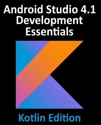 Android Studio 4.1 Development Essentials - Kotlin Edition: Vývoj aplikací pro Android 11 pomocí Android Studia 4.1, Kotlinu a Android Jetpacku. - Android Studio 4.1 Development Essentials - Kotlin Edition: Developing Android 11 Apps Using Android Studio 4.1, Kotlin and Android Jetpack