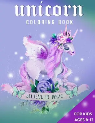 Omalovánky s jednorožci pro děti ve věku 8-12 let: Věřte v kouzla - Unicorn Coloring Book For Kids Ages 8-12: Believe in Magic