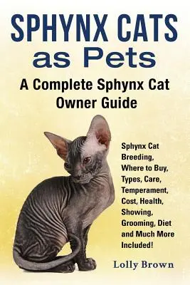 Kočky sphynx jako domácí mazlíčci: Chov koček sphynx, kde je koupit, typy, péče, temperament, náklady, zdraví, vystavování, péče, strava a mnoho dalšího vč. - Sphynx Cats as Pets: Sphynx Cat Breeding, Where to Buy, Types, Care, Temperament, Cost, Health, Showing, Grooming, Diet and Much More Inclu