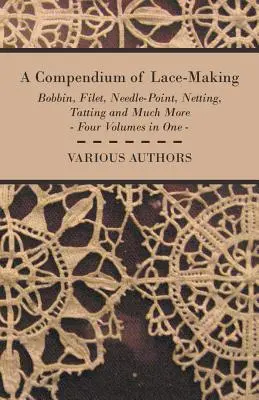 Kompendium krajkářství - paličkování, paličkování, jehličkování, síťování, kárování a mnoho dalšího - čtyři svazky v jednom díle - A Compendium of Lace-Making - Bobbin, Filet, Needle-Point, Netting, Tatting and Much More - Four Volumes in One