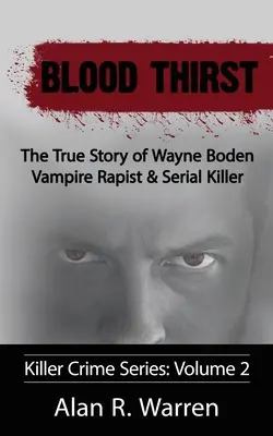 Žízeň po krvi; Pravdivý příběh Wayna Bodena, upířího násilníka a sériového vraha - Blood Thirst; The True Story of Wayne Boden Vampire Rapist & Serial Killer