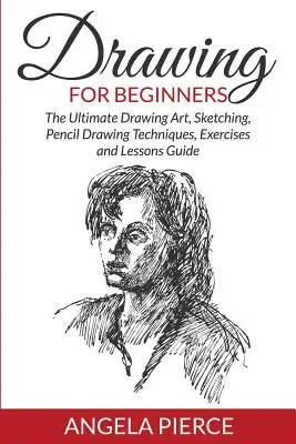 Kreslení pro začátečníky: Kreslení pro začátečníky: Průvodce kreslením, skicováním, technikami kreslení tužkou, cvičeními a lekcemi - Drawing For Beginners: The Ultimate Drawing Art, Sketching, Pencil Drawing Techniques, Exercises and Lessons Guide