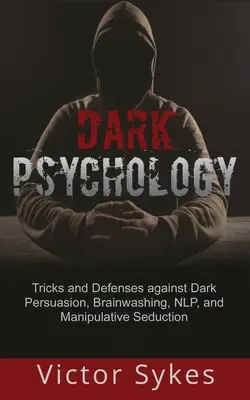 Temná psychologie: Psychologie přesvědčování: Triky a obrana proti temnému přesvědčování, vymývání mozků, NLP a manipulativnímu svádění. - Dark Psychology: Tricks and Defenses Against Dark Persuasion, Brainwashing, NLP, and Manipulative Seduction