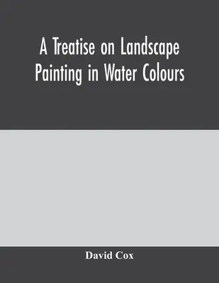Pojednání o malbě krajiny akvarelovými barvami - A treatise on landscape painting in water colours