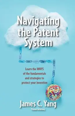 Navigace v patentovém systému: Patentový systém: Zjistěte, co je základem a jakými strategiemi chránit svůj vynález - Navigating the Patent System: Learn the Whys of the Fundamentals and Strategies to Protect Your Invention