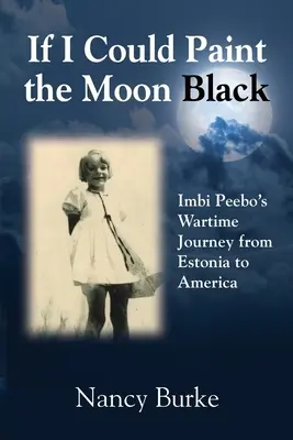 Kdybych mohl namalovat měsíc na černo: Válečná cesta Imbiho Peeba z Estonska do Ameriky. - If I Could Paint the Moon Black: Imbi Peebo's Wartime Journey from Estonia to America